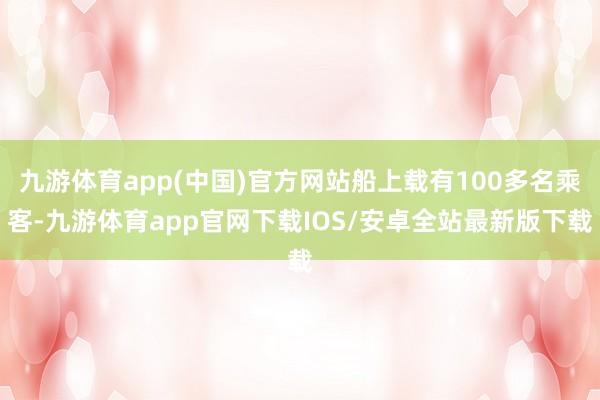 九游体育app(中国)官方网站船上载有100多名乘客-九游体育app官网下载IOS/安卓全站最新版下载