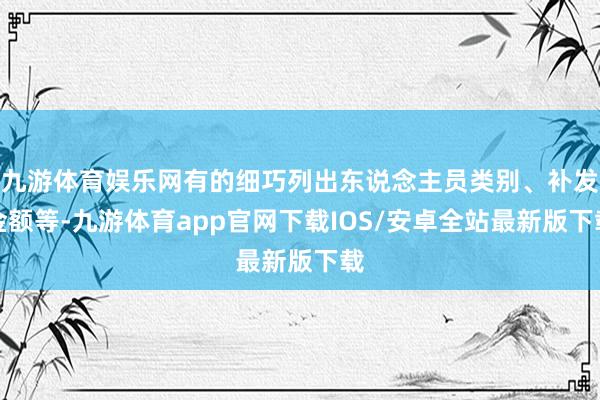 九游体育娱乐网有的细巧列出东说念主员类别、补发金额等-九游体育app官网下载IOS/安卓全站最新版下载