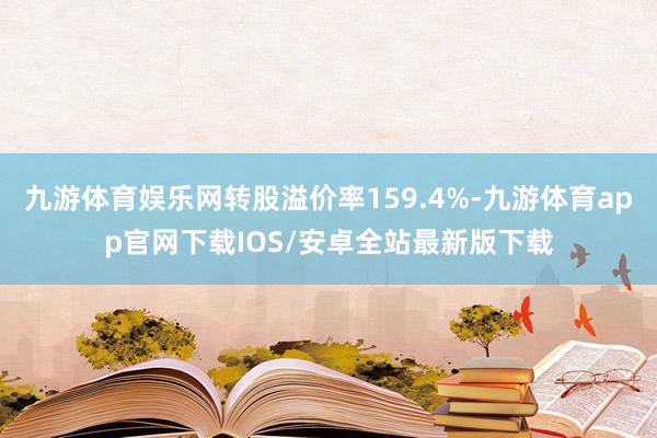 九游体育娱乐网转股溢价率159.4%-九游体育app官网下载IOS/安卓全站最新版下载