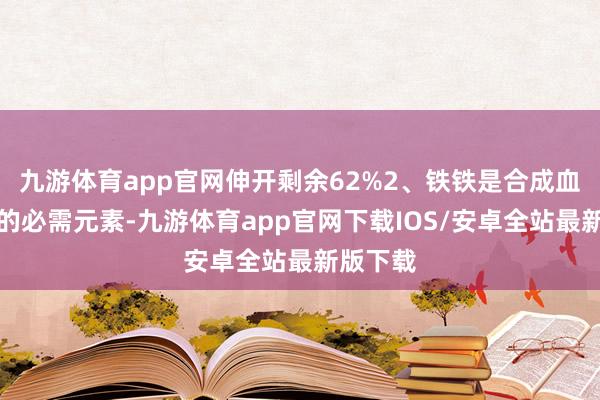 九游体育app官网伸开剩余62%2、铁铁是合成血红卵白的必需元素-九游体育app官网下载IOS/安卓全站最新版下载